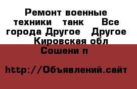 Ремонт военные техники ( танк)  - Все города Другое » Другое   . Кировская обл.,Сошени п.